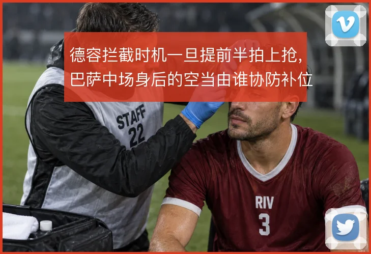 德容拦截时机一旦提前半拍上抢,巴萨中场身后的空当由谁协防补位