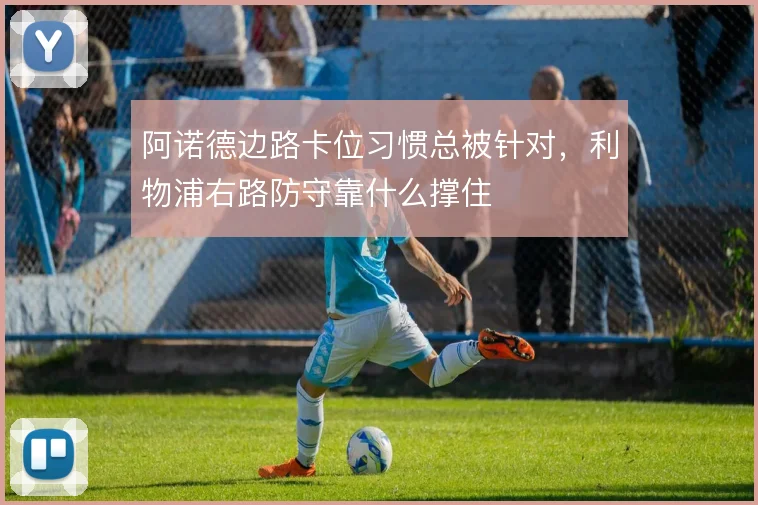 阿诺德边路卡位习惯总被针对，利物浦右路防守靠什么撑住