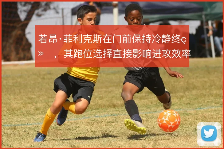 若昂·菲利克斯在门前保持冷静终结,其跑位选择直接影响进攻效率