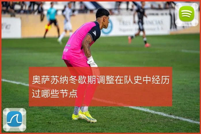 奥萨苏纳冬歇期调整在队史中经历过哪些节点