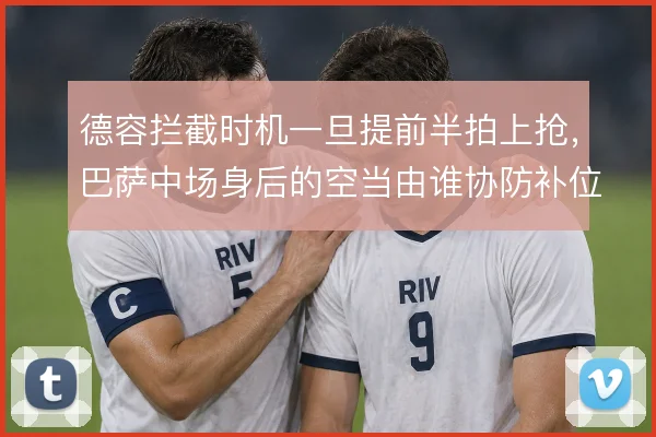 德容拦截时机一旦提前半拍上抢，巴萨中场身后的空当由谁协防补位