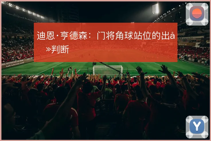 迪恩·亨德森：门将角球站位的出击判断