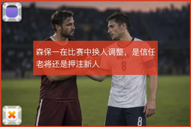 森保一在比赛中换人调整，是信任老将还是押注新人