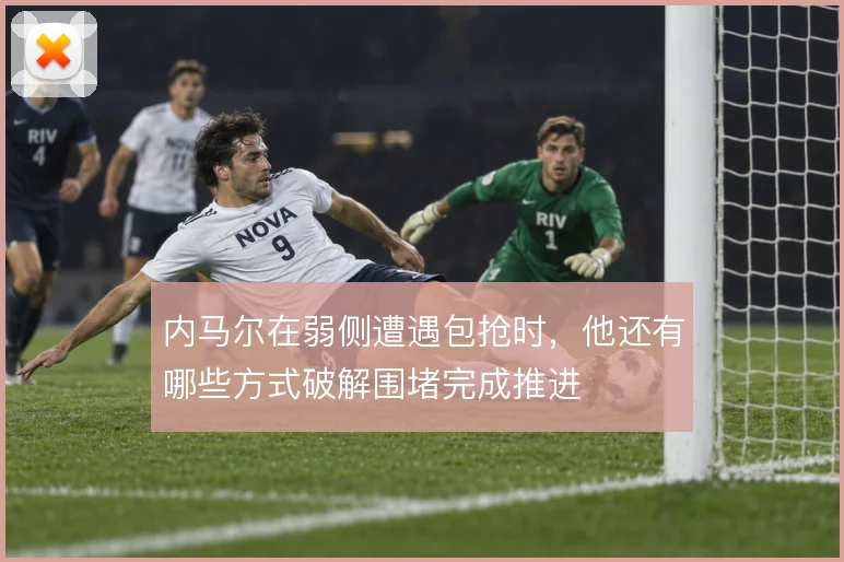 内马尔在弱侧遭遇包抢时,他还有哪些方式破解围堵完成推进