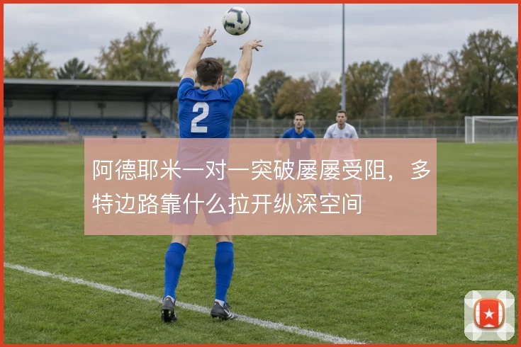 阿德耶米一对一突破屡屡受阻，多特边路靠什么拉开纵深空间