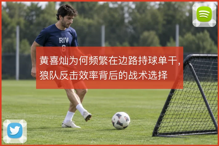 黄喜灿为何频繁在边路持球单干,狼队反击效率背后的战术选择