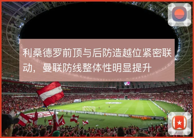 利桑德罗前顶与后防造越位紧密联动,曼联防线整体性明显提升