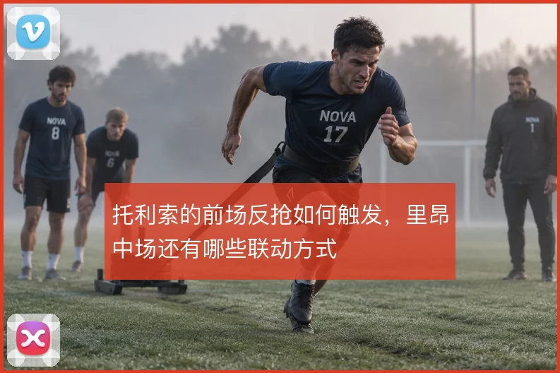 托利索的前场反抢如何触发，里昂中场还有哪些联动方式