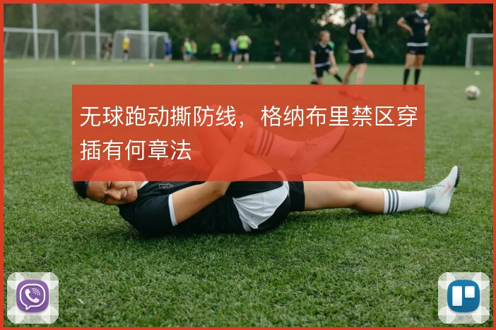 无球跑动撕防线,格纳布里禁区穿插有何章法