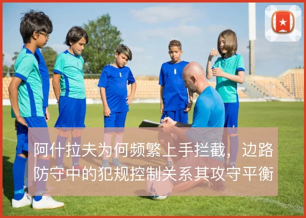 阿什拉夫为何频繁上手拦截，边路防守中的犯规控制关系其攻守平衡