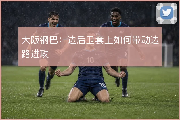 大阪钢巴:边后卫套上如何带动边路进攻