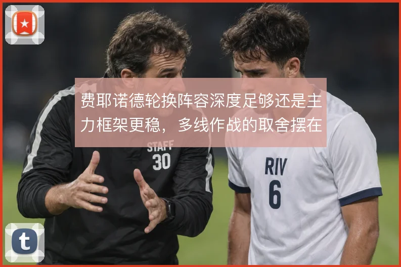 费耶诺德轮换阵容深度足够还是主力框架更稳，多线作战的取舍摆在眼前