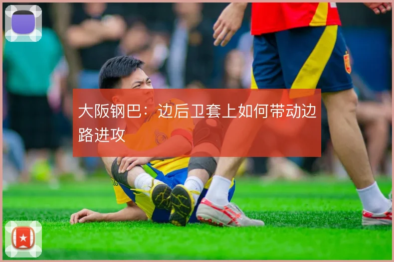 大阪钢巴：边后卫套上如何带动边路进攻