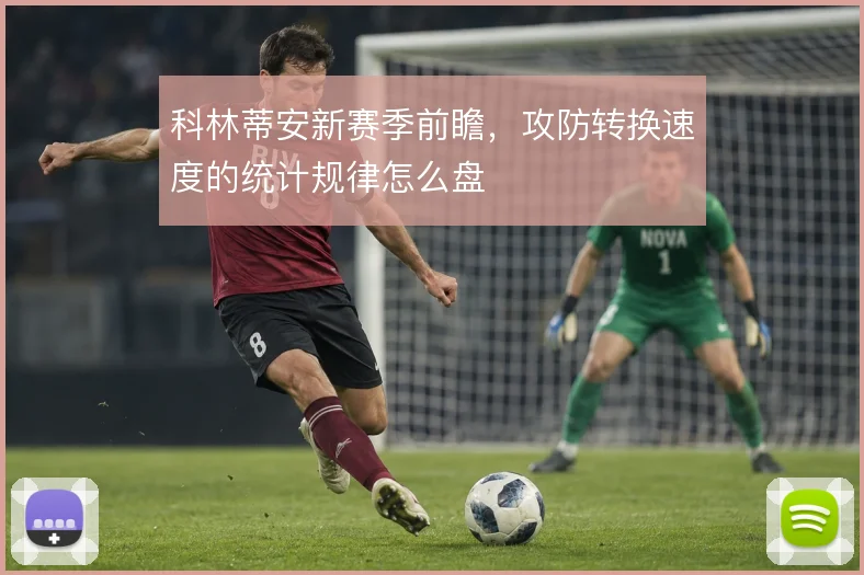 科林蒂安新赛季前瞻，攻防转换速度的统计规律怎么盘