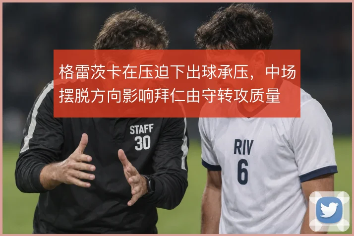 格雷茨卡在压迫下出球承压,中场摆脱方向影响拜仁由守转攻质量