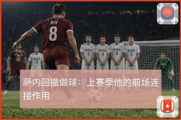 萨内回撤做球:上赛季他的前场连接作用