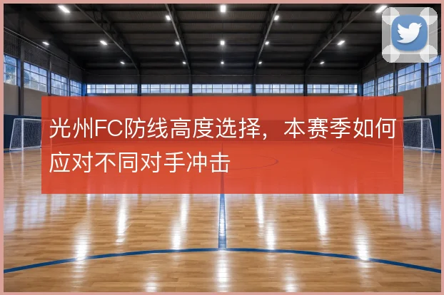 光州FC防线高度选择,本赛季如何应对不同对手冲击