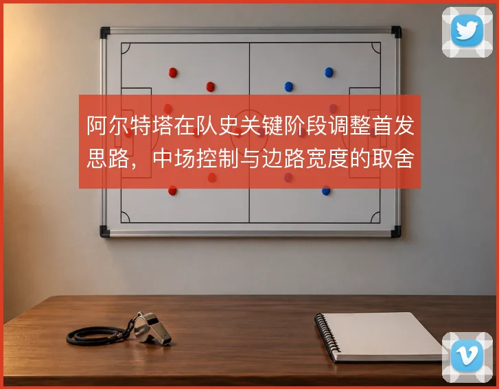阿尔特塔在队史关键阶段调整首发思路,中场控制与边路宽度的取舍决定上限