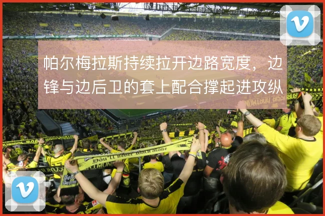 帕尔梅拉斯持续拉开边路宽度，边锋与边后卫的套上配合撑起进攻纵深