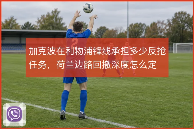 加克波在利物浦锋线承担多少反抢任务，荷兰边路回撤深度怎么定