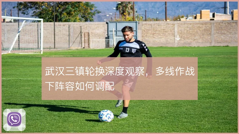 武汉三镇轮换深度观察，多线作战下阵容如何调配