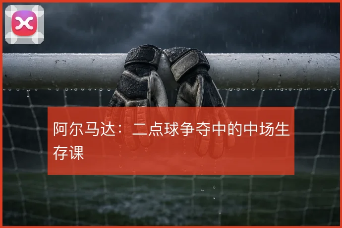 阿尔马达:二点球争夺中的中场生存课
