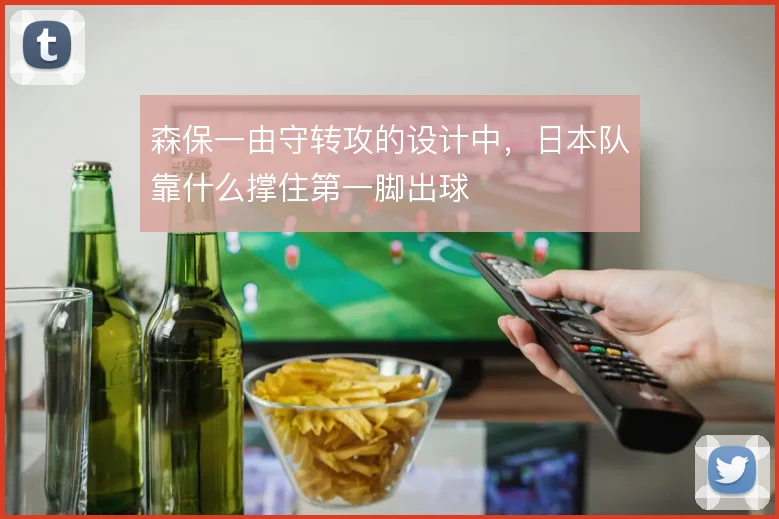 森保一由守转攻的设计中，日本队靠什么撑住第一脚出球