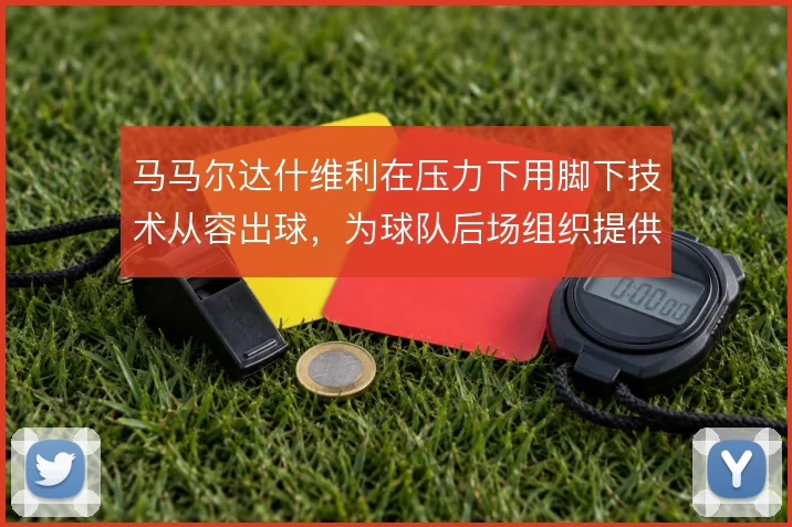 马马尔达什维利在压力下用脚下技术从容出球,为球队后场组织提供支点