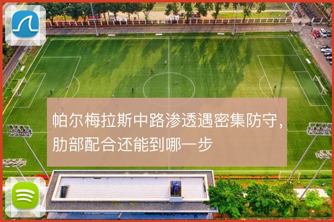 帕尔梅拉斯中路渗透遇密集防守,肋部配合还能到哪一步