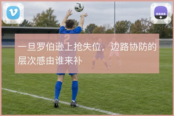 一旦罗伯逊上抢失位,边路协防的层次感由谁来补