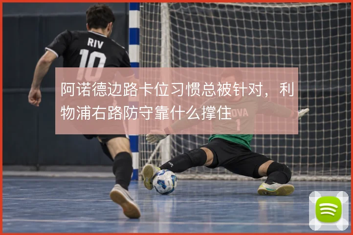 阿诺德边路卡位习惯总被针对，利物浦右路防守靠什么撑住