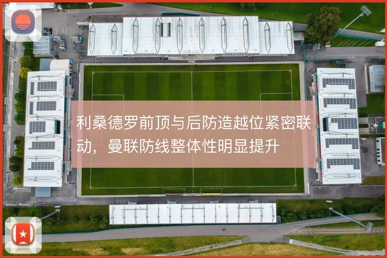 利桑德罗前顶与后防造越位紧密联动,曼联防线整体性明显提升