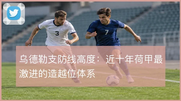 乌德勒支防线高度：近十年荷甲最激进的造越位体系