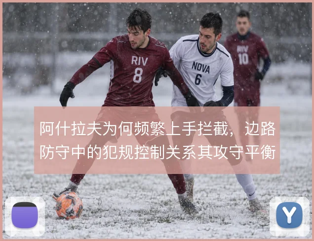 阿什拉夫为何频繁上手拦截，边路防守中的犯规控制关系其攻守平衡
