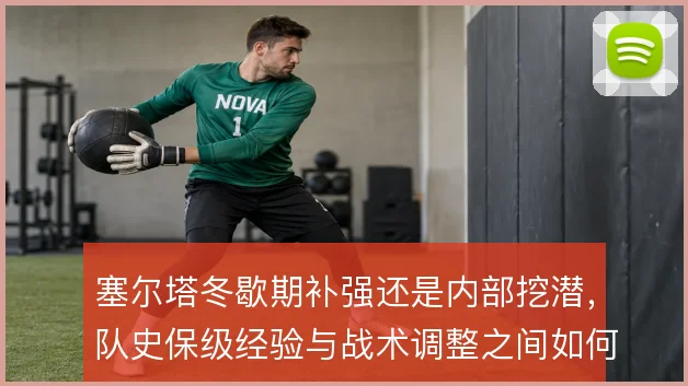 塞尔塔冬歇期补强还是内部挖潜，队史保级经验与战术调整之间如何取舍