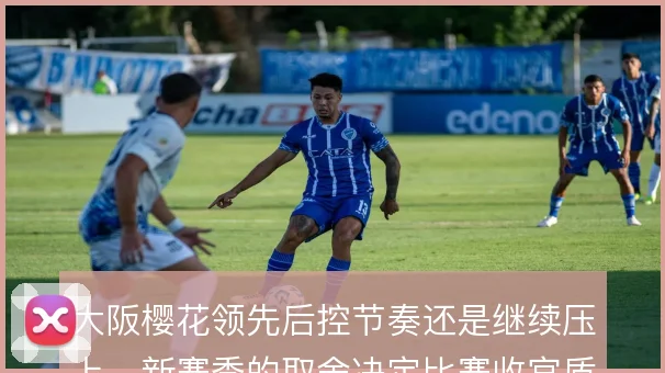 大阪樱花领先后控节奏还是继续压上，新赛季的取舍决定比赛收官质量
