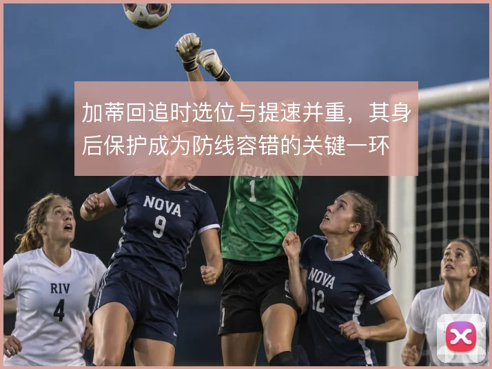 加蒂回追时选位与提速并重,其身后保护成为防线容错的关键一环