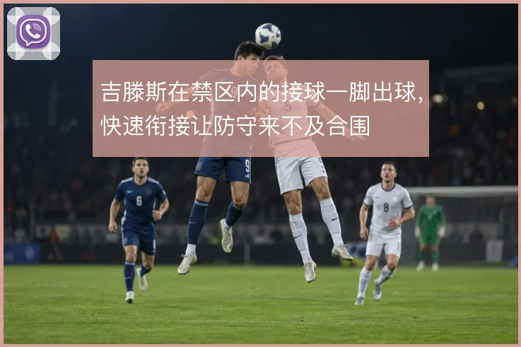 吉滕斯在禁区内的接球一脚出球，快速衔接让防守来不及合围