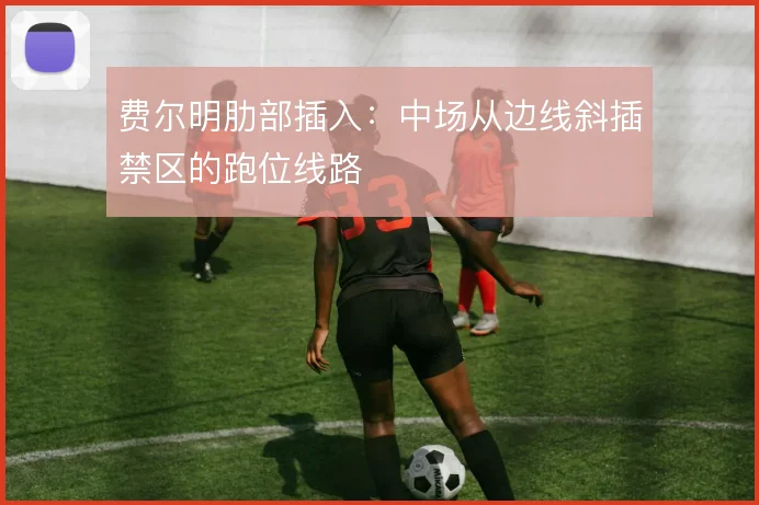 费尔明肋部插入:中场从边线斜插禁区的跑位线路