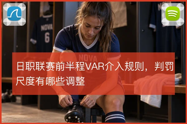 日职联赛前半程VAR介入规则，判罚尺度有哪些调整