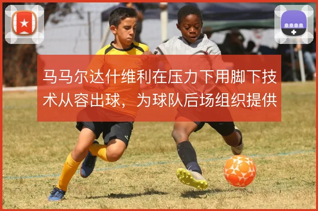 马马尔达什维利在压力下用脚下技术从容出球，为球队后场组织提供支点