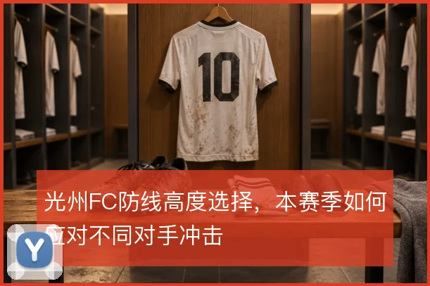 光州FC防线高度选择,本赛季如何应对不同对手冲击