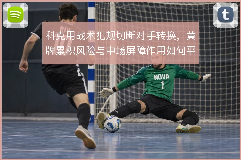 科克用战术犯规切断对手转换，黄牌累积风险与中场屏障作用如何平衡