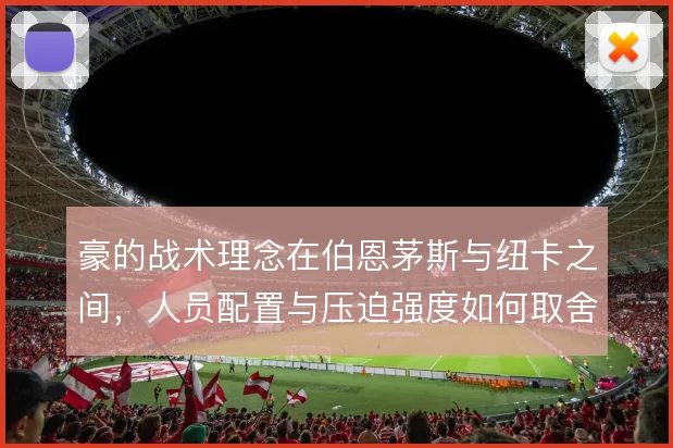 豪的战术理念在伯恩茅斯与纽卡之间,人员配置与压迫强度如何取舍