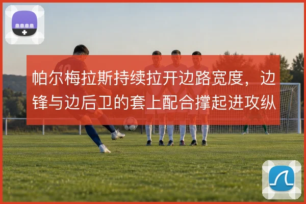 帕尔梅拉斯持续拉开边路宽度，边锋与边后卫的套上配合撑起进攻纵深