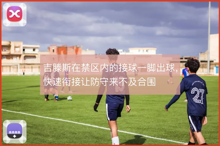 吉滕斯在禁区内的接球一脚出球，快速衔接让防守来不及合围