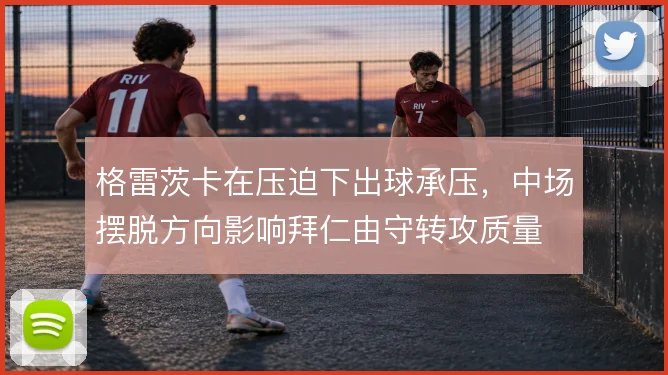 格雷茨卡在压迫下出球承压，中场摆脱方向影响拜仁由守转攻质量