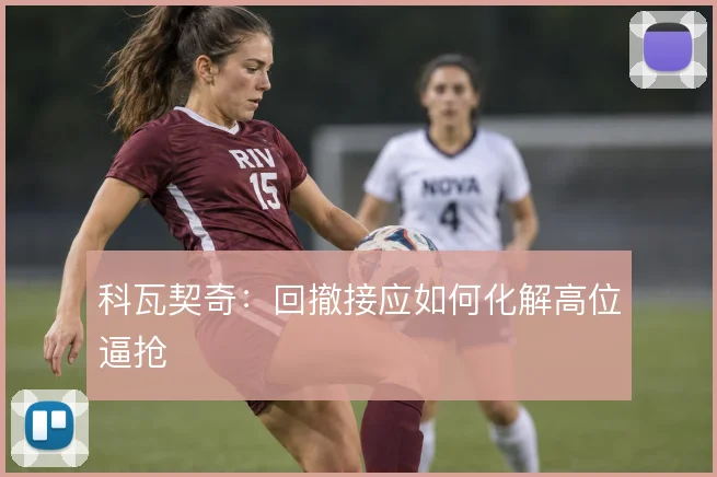 科瓦契奇:回撤接应如何化解高位逼抢