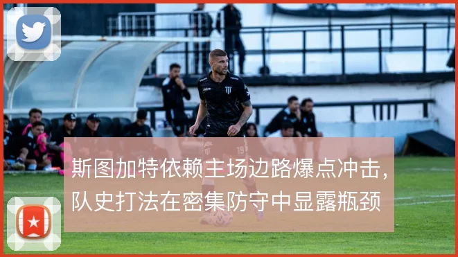 斯图加特依赖主场边路爆点冲击,队史打法在密集防守中显露瓶颈